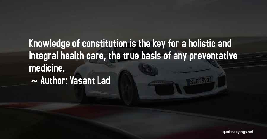 Vasant Lad Quotes: Knowledge Of Constitution Is The Key For A Holistic And Integral Health Care, The True Basis Of Any Preventative Medicine.