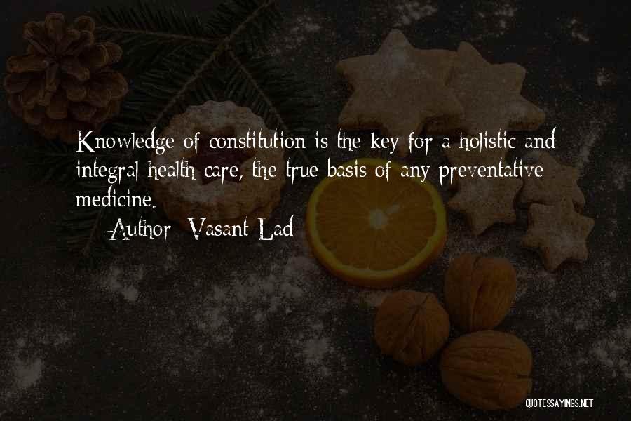 Vasant Lad Quotes: Knowledge Of Constitution Is The Key For A Holistic And Integral Health Care, The True Basis Of Any Preventative Medicine.