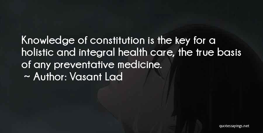 Vasant Lad Quotes: Knowledge Of Constitution Is The Key For A Holistic And Integral Health Care, The True Basis Of Any Preventative Medicine.