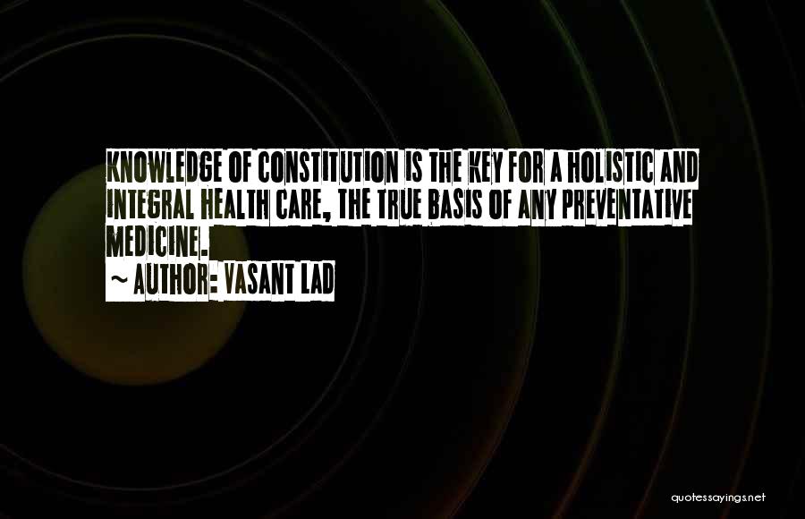Vasant Lad Quotes: Knowledge Of Constitution Is The Key For A Holistic And Integral Health Care, The True Basis Of Any Preventative Medicine.