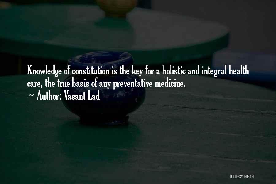 Vasant Lad Quotes: Knowledge Of Constitution Is The Key For A Holistic And Integral Health Care, The True Basis Of Any Preventative Medicine.