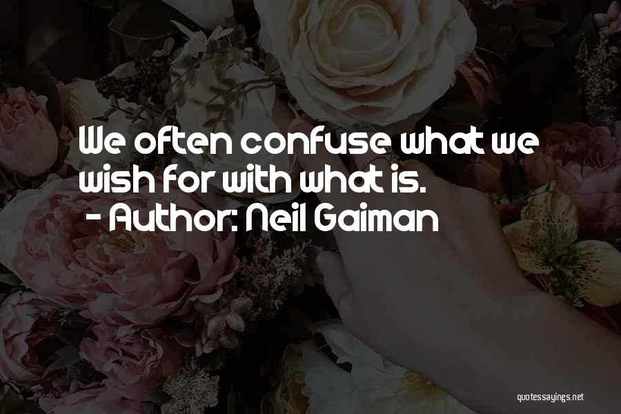 Neil Gaiman Quotes: We Often Confuse What We Wish For With What Is.