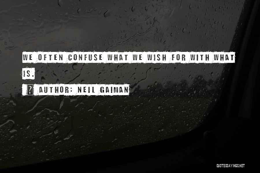 Neil Gaiman Quotes: We Often Confuse What We Wish For With What Is.