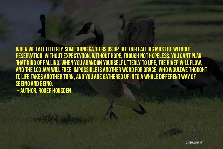 Roger Housden Quotes: When We Fall Utterly, Something Gathers Us Up. But Our Falling Must Be Without Reservation, Without Expectation, Without Hope, Though