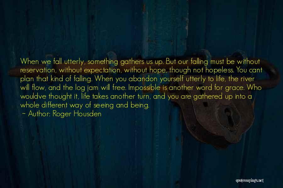 Roger Housden Quotes: When We Fall Utterly, Something Gathers Us Up. But Our Falling Must Be Without Reservation, Without Expectation, Without Hope, Though