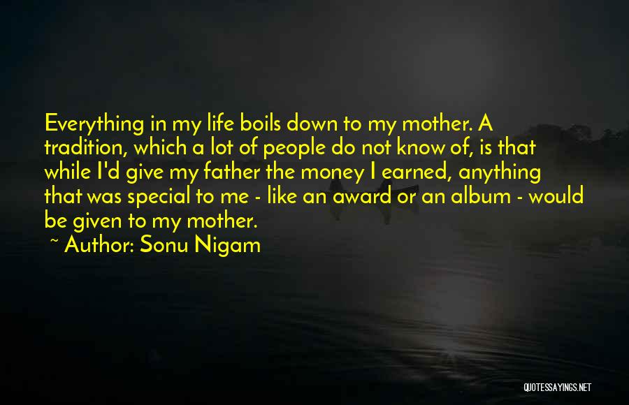 Sonu Nigam Quotes: Everything In My Life Boils Down To My Mother. A Tradition, Which A Lot Of People Do Not Know Of,