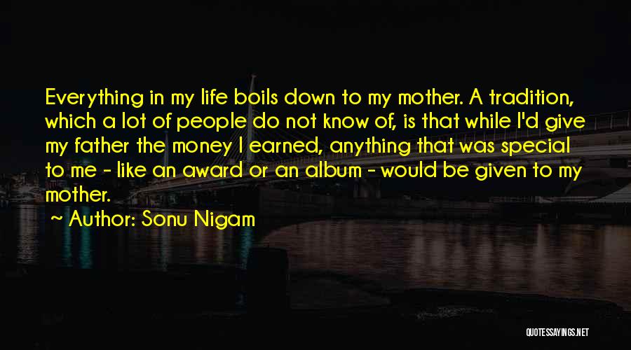 Sonu Nigam Quotes: Everything In My Life Boils Down To My Mother. A Tradition, Which A Lot Of People Do Not Know Of,