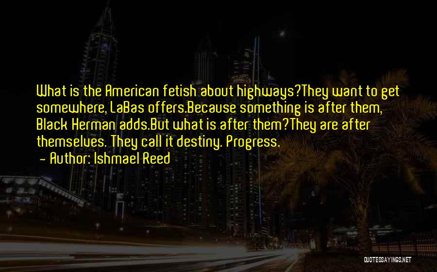 Ishmael Reed Quotes: What Is The American Fetish About Highways?they Want To Get Somewhere, Labas Offers.because Something Is After Them, Black Herman Adds.but