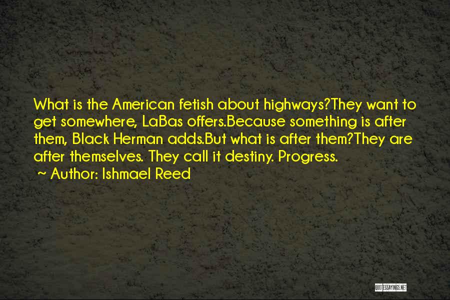 Ishmael Reed Quotes: What Is The American Fetish About Highways?they Want To Get Somewhere, Labas Offers.because Something Is After Them, Black Herman Adds.but