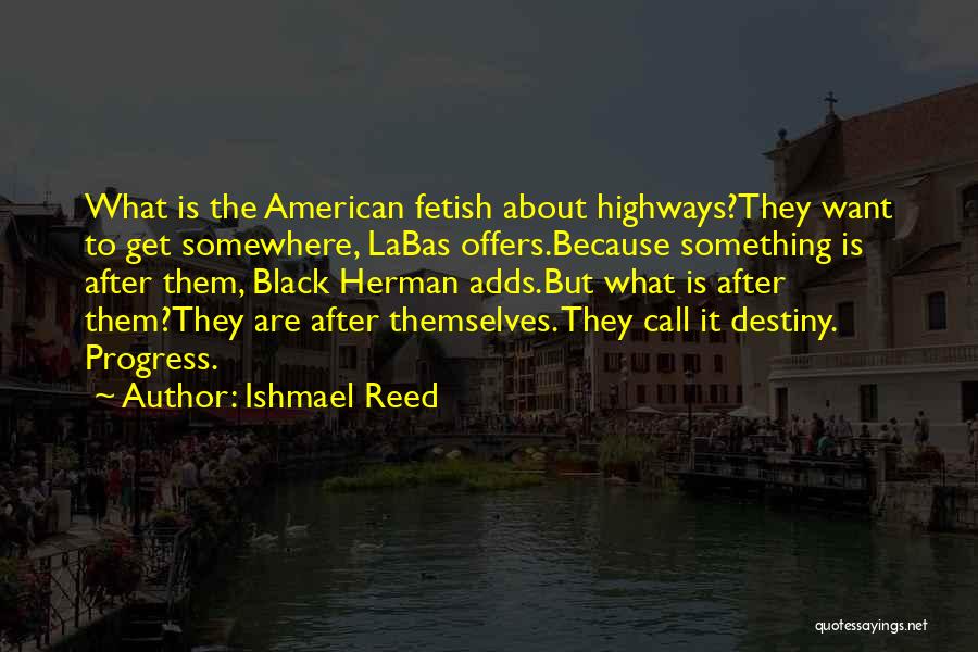 Ishmael Reed Quotes: What Is The American Fetish About Highways?they Want To Get Somewhere, Labas Offers.because Something Is After Them, Black Herman Adds.but