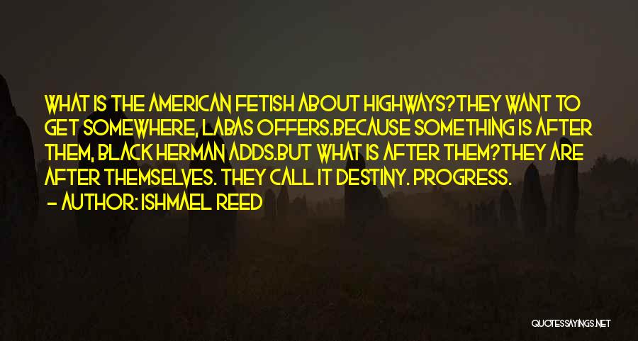 Ishmael Reed Quotes: What Is The American Fetish About Highways?they Want To Get Somewhere, Labas Offers.because Something Is After Them, Black Herman Adds.but