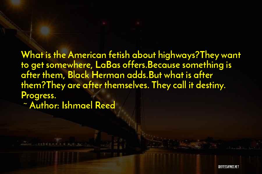 Ishmael Reed Quotes: What Is The American Fetish About Highways?they Want To Get Somewhere, Labas Offers.because Something Is After Them, Black Herman Adds.but