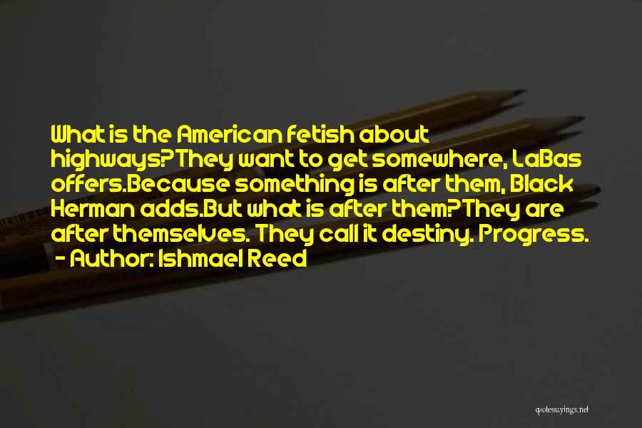 Ishmael Reed Quotes: What Is The American Fetish About Highways?they Want To Get Somewhere, Labas Offers.because Something Is After Them, Black Herman Adds.but