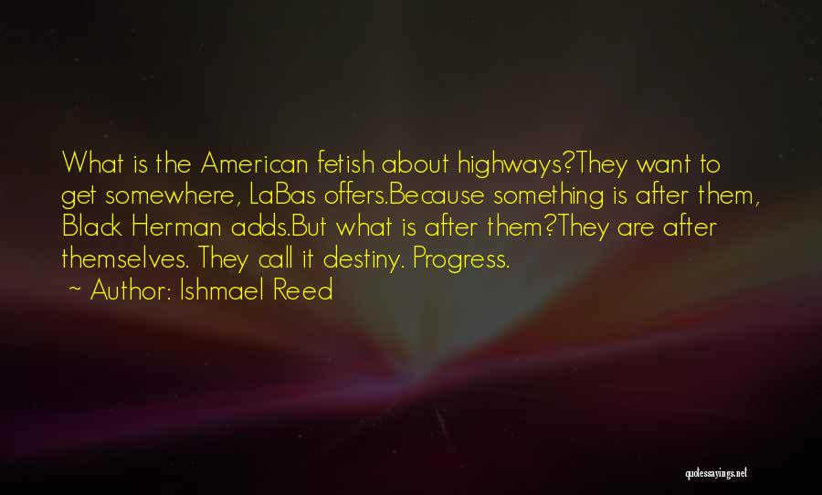 Ishmael Reed Quotes: What Is The American Fetish About Highways?they Want To Get Somewhere, Labas Offers.because Something Is After Them, Black Herman Adds.but