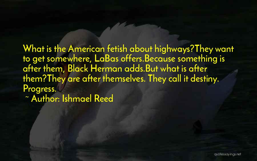 Ishmael Reed Quotes: What Is The American Fetish About Highways?they Want To Get Somewhere, Labas Offers.because Something Is After Them, Black Herman Adds.but