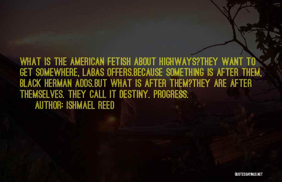 Ishmael Reed Quotes: What Is The American Fetish About Highways?they Want To Get Somewhere, Labas Offers.because Something Is After Them, Black Herman Adds.but