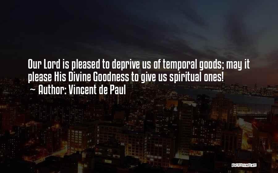 Vincent De Paul Quotes: Our Lord Is Pleased To Deprive Us Of Temporal Goods; May It Please His Divine Goodness To Give Us Spiritual
