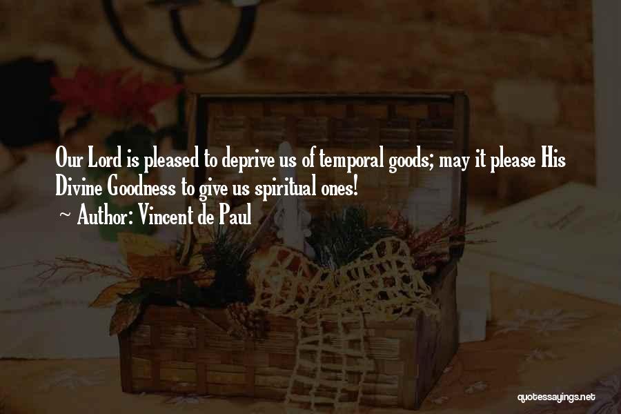 Vincent De Paul Quotes: Our Lord Is Pleased To Deprive Us Of Temporal Goods; May It Please His Divine Goodness To Give Us Spiritual