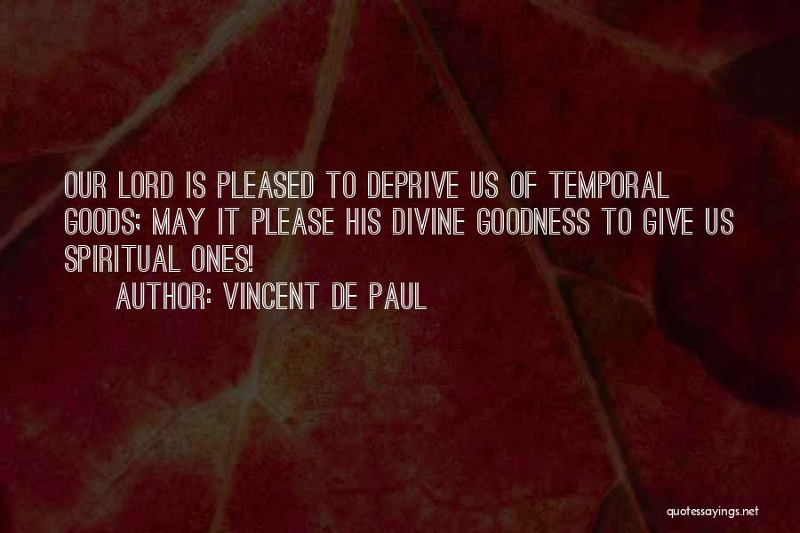 Vincent De Paul Quotes: Our Lord Is Pleased To Deprive Us Of Temporal Goods; May It Please His Divine Goodness To Give Us Spiritual
