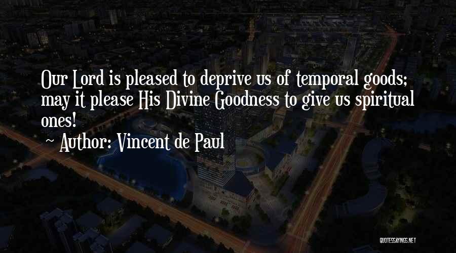 Vincent De Paul Quotes: Our Lord Is Pleased To Deprive Us Of Temporal Goods; May It Please His Divine Goodness To Give Us Spiritual