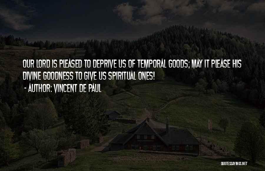 Vincent De Paul Quotes: Our Lord Is Pleased To Deprive Us Of Temporal Goods; May It Please His Divine Goodness To Give Us Spiritual