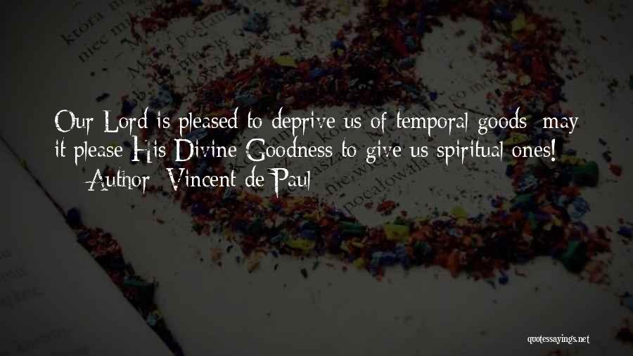 Vincent De Paul Quotes: Our Lord Is Pleased To Deprive Us Of Temporal Goods; May It Please His Divine Goodness To Give Us Spiritual