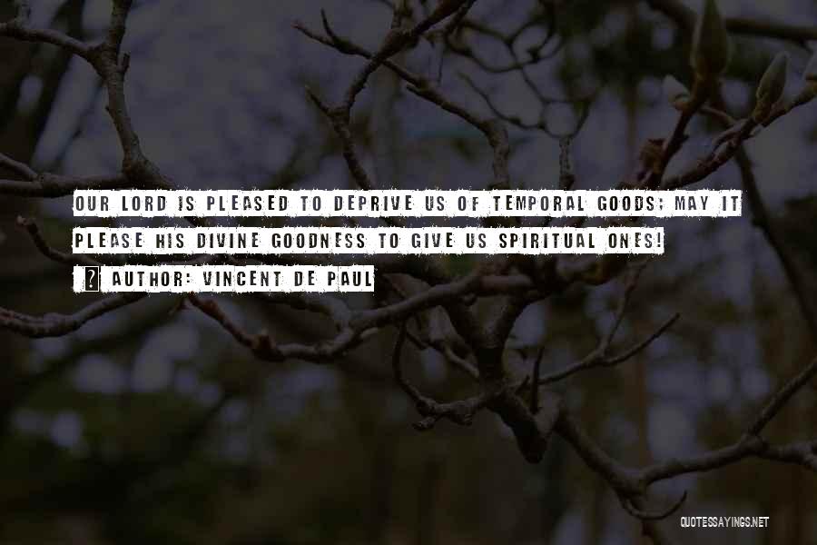 Vincent De Paul Quotes: Our Lord Is Pleased To Deprive Us Of Temporal Goods; May It Please His Divine Goodness To Give Us Spiritual