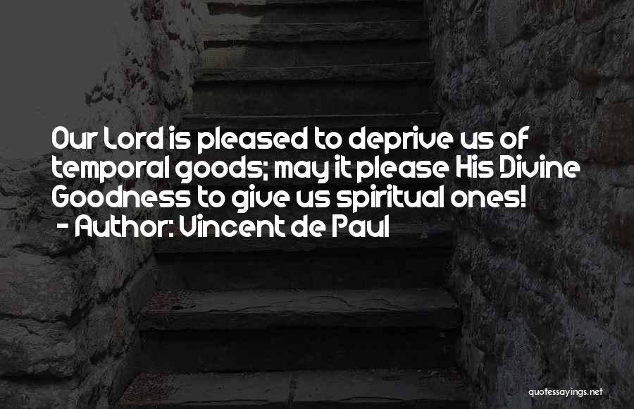 Vincent De Paul Quotes: Our Lord Is Pleased To Deprive Us Of Temporal Goods; May It Please His Divine Goodness To Give Us Spiritual