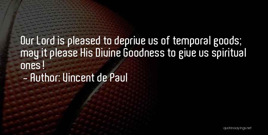 Vincent De Paul Quotes: Our Lord Is Pleased To Deprive Us Of Temporal Goods; May It Please His Divine Goodness To Give Us Spiritual