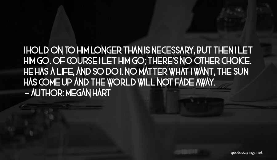 Megan Hart Quotes: I Hold On To Him Longer Than Is Necessary, But Then I Let Him Go. Of Course I Let Him