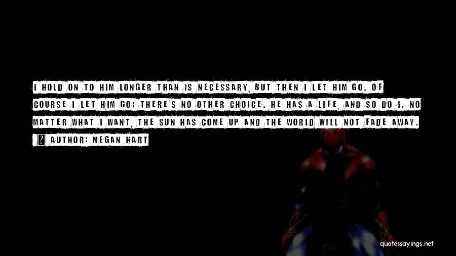 Megan Hart Quotes: I Hold On To Him Longer Than Is Necessary, But Then I Let Him Go. Of Course I Let Him