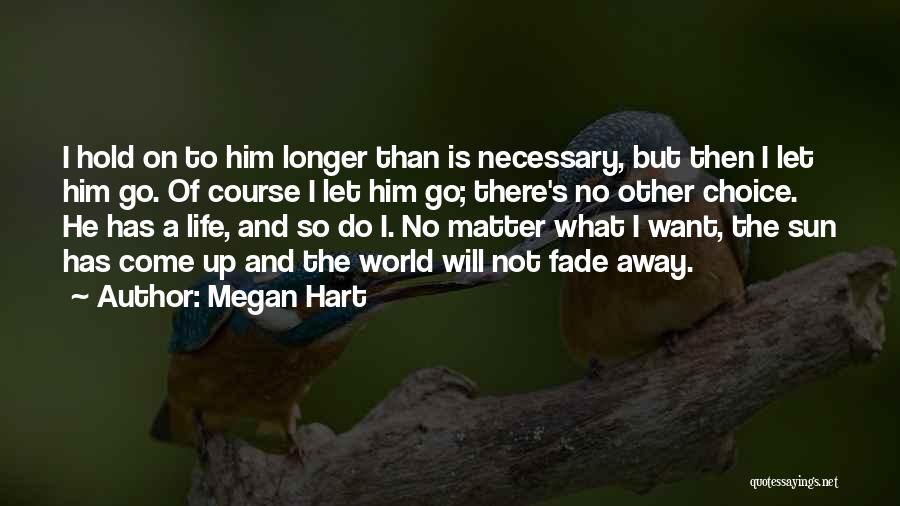 Megan Hart Quotes: I Hold On To Him Longer Than Is Necessary, But Then I Let Him Go. Of Course I Let Him