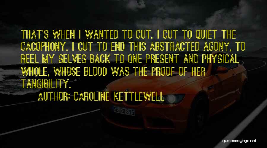 Caroline Kettlewell Quotes: That's When I Wanted To Cut. I Cut To Quiet The Cacophony. I Cut To End This Abstracted Agony, To