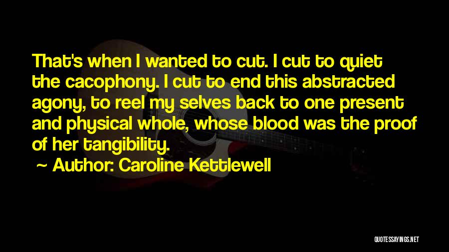 Caroline Kettlewell Quotes: That's When I Wanted To Cut. I Cut To Quiet The Cacophony. I Cut To End This Abstracted Agony, To