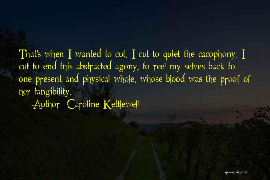 Caroline Kettlewell Quotes: That's When I Wanted To Cut. I Cut To Quiet The Cacophony. I Cut To End This Abstracted Agony, To