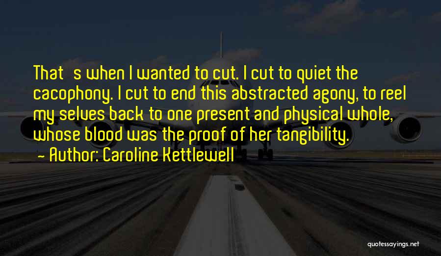 Caroline Kettlewell Quotes: That's When I Wanted To Cut. I Cut To Quiet The Cacophony. I Cut To End This Abstracted Agony, To