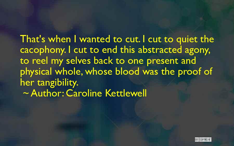 Caroline Kettlewell Quotes: That's When I Wanted To Cut. I Cut To Quiet The Cacophony. I Cut To End This Abstracted Agony, To