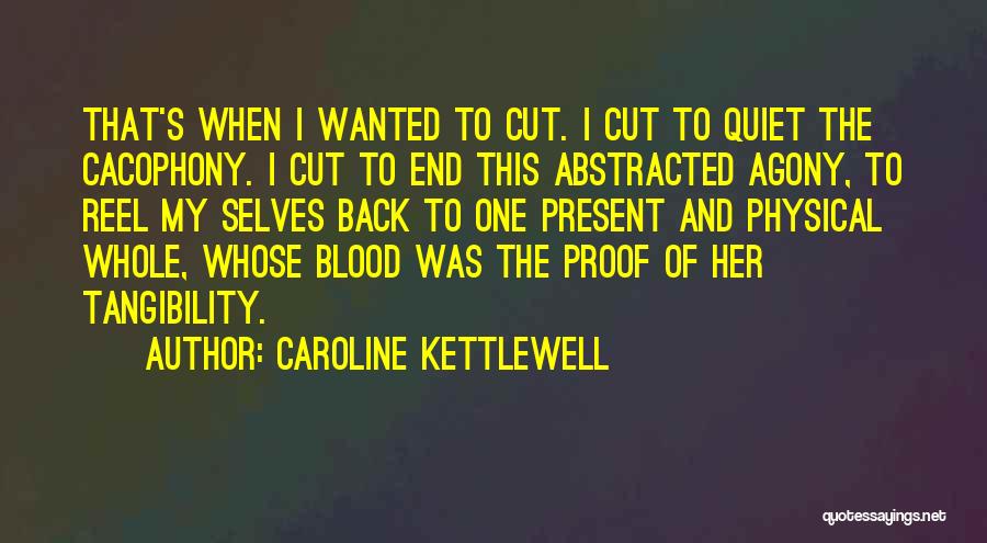 Caroline Kettlewell Quotes: That's When I Wanted To Cut. I Cut To Quiet The Cacophony. I Cut To End This Abstracted Agony, To