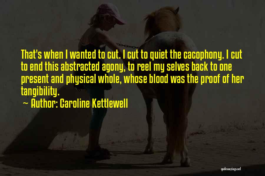 Caroline Kettlewell Quotes: That's When I Wanted To Cut. I Cut To Quiet The Cacophony. I Cut To End This Abstracted Agony, To