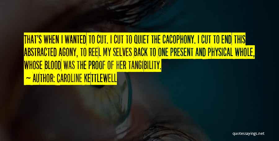 Caroline Kettlewell Quotes: That's When I Wanted To Cut. I Cut To Quiet The Cacophony. I Cut To End This Abstracted Agony, To