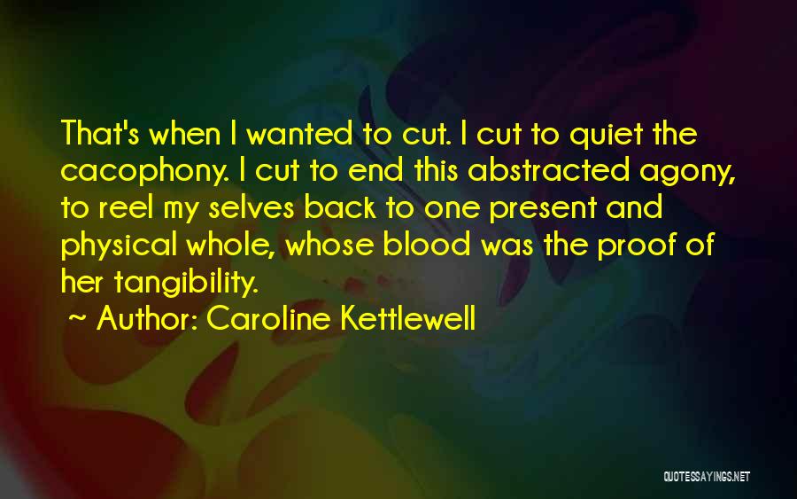 Caroline Kettlewell Quotes: That's When I Wanted To Cut. I Cut To Quiet The Cacophony. I Cut To End This Abstracted Agony, To