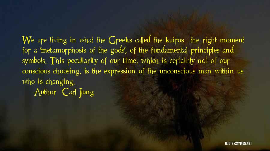 Carl Jung Quotes: We Are Living In What The Greeks Called The Kairos- The Right Moment- For A 'metamorphosis Of The Gods', Of