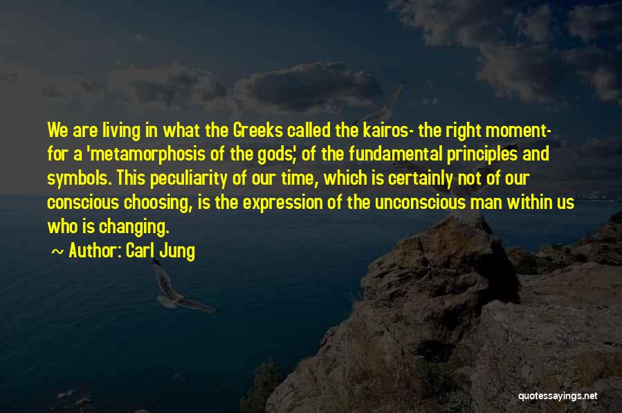 Carl Jung Quotes: We Are Living In What The Greeks Called The Kairos- The Right Moment- For A 'metamorphosis Of The Gods', Of