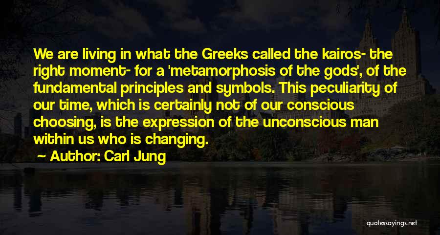 Carl Jung Quotes: We Are Living In What The Greeks Called The Kairos- The Right Moment- For A 'metamorphosis Of The Gods', Of
