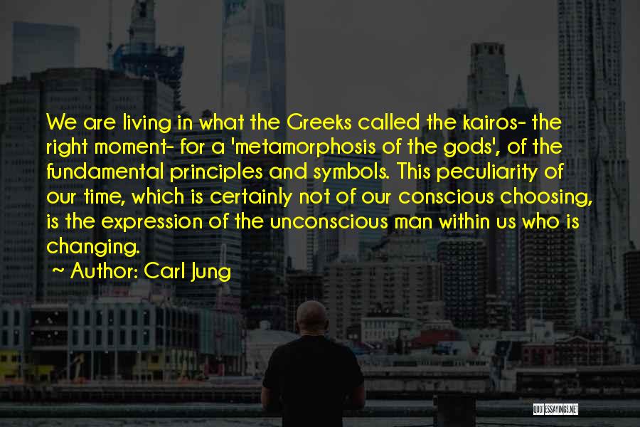 Carl Jung Quotes: We Are Living In What The Greeks Called The Kairos- The Right Moment- For A 'metamorphosis Of The Gods', Of