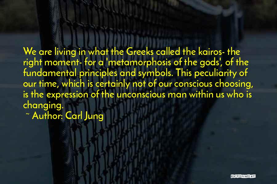 Carl Jung Quotes: We Are Living In What The Greeks Called The Kairos- The Right Moment- For A 'metamorphosis Of The Gods', Of