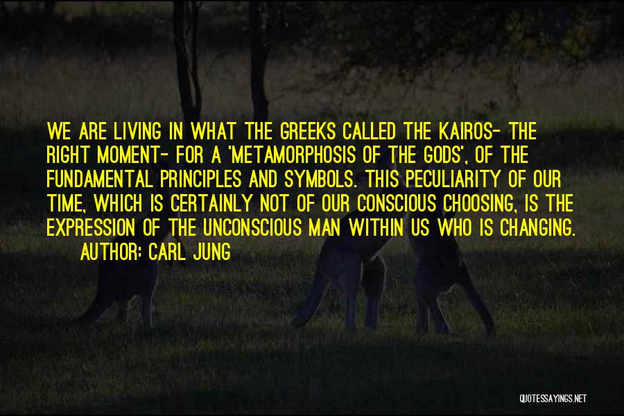 Carl Jung Quotes: We Are Living In What The Greeks Called The Kairos- The Right Moment- For A 'metamorphosis Of The Gods', Of