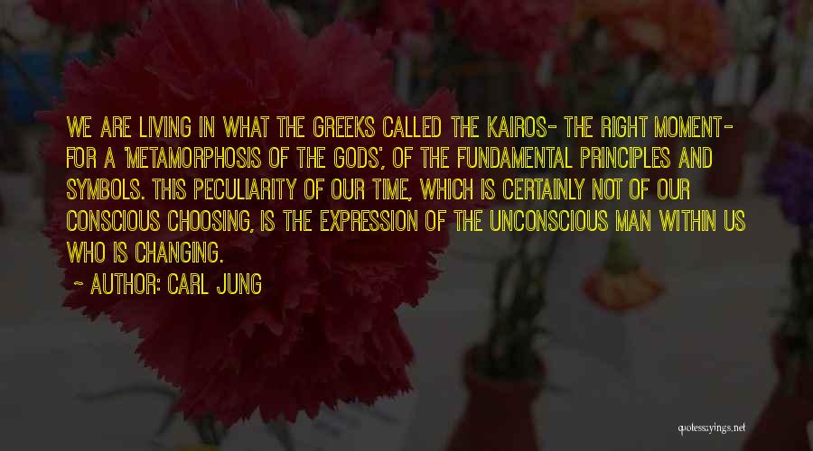 Carl Jung Quotes: We Are Living In What The Greeks Called The Kairos- The Right Moment- For A 'metamorphosis Of The Gods', Of