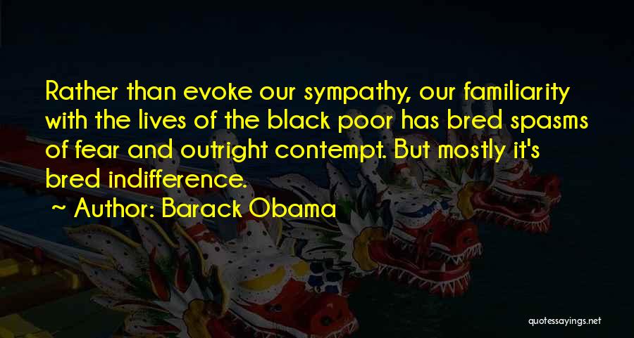 Barack Obama Quotes: Rather Than Evoke Our Sympathy, Our Familiarity With The Lives Of The Black Poor Has Bred Spasms Of Fear And