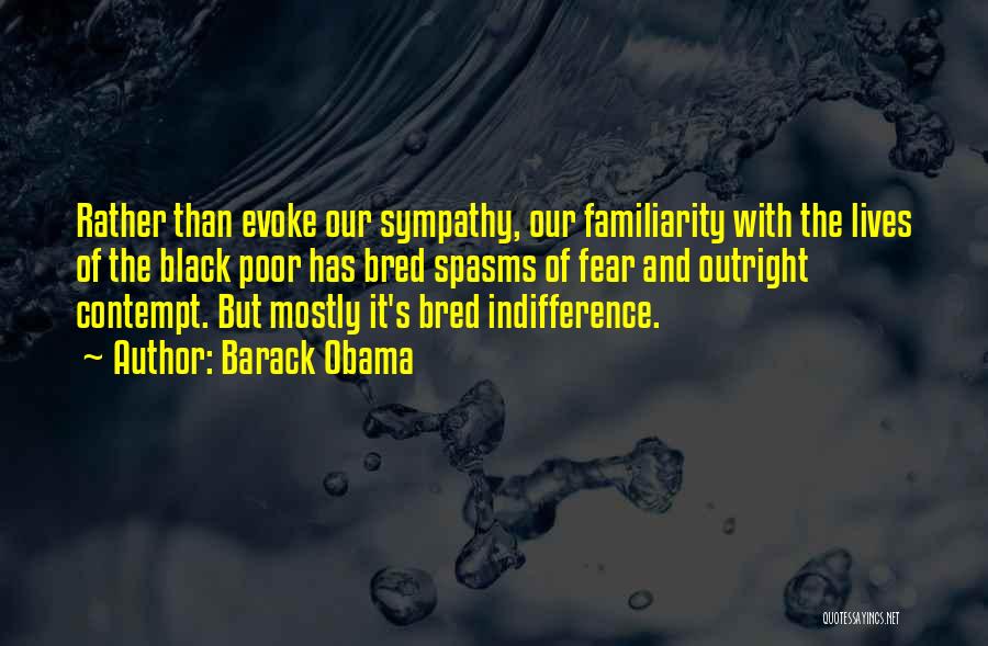 Barack Obama Quotes: Rather Than Evoke Our Sympathy, Our Familiarity With The Lives Of The Black Poor Has Bred Spasms Of Fear And